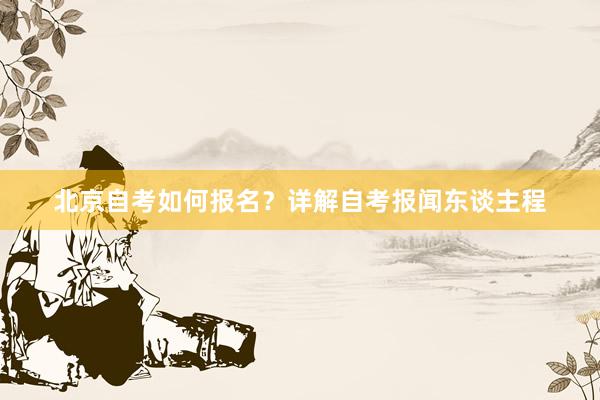 北京自考如何报名？详解自考报闻东谈主程