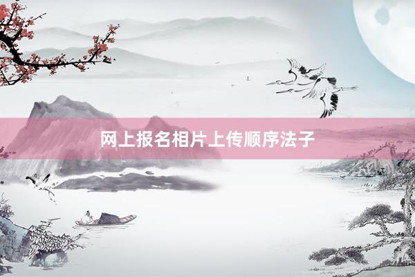 网上报名相片上传顺序法子