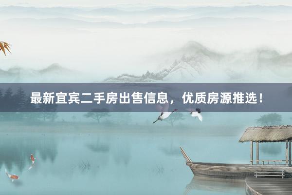最新宜宾二手房出售信息，优质房源推选！