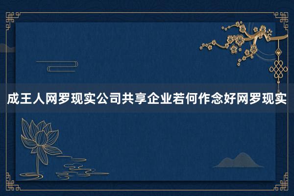 成王人网罗现实公司共享企业若何作念好网罗现实