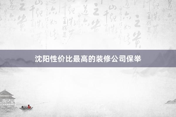 沈阳性价比最高的装修公司保举