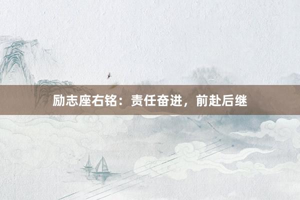 励志座右铭：责任奋进，前赴后继