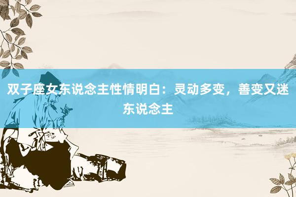 双子座女东说念主性情明白：灵动多变，善变又迷东说念主