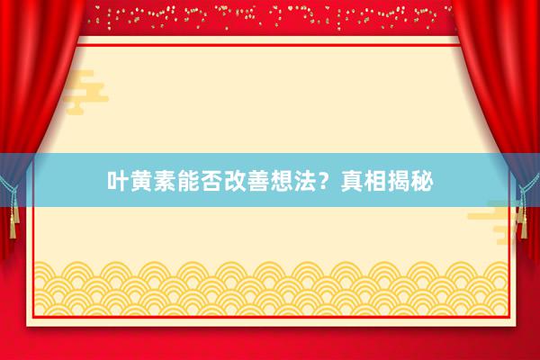 叶黄素能否改善想法？真相揭秘