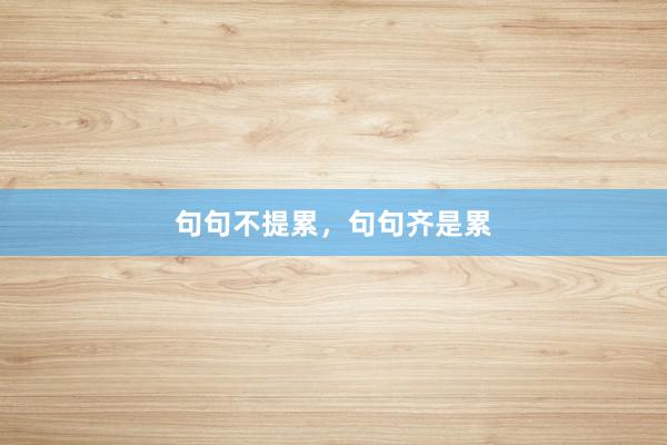 句句不提累，句句齐是累