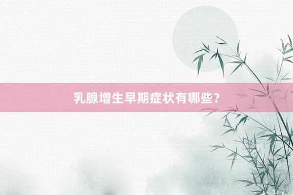 乳腺增生早期症状有哪些？