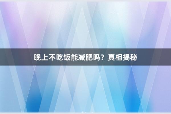 晚上不吃饭能减肥吗？真相揭秘
