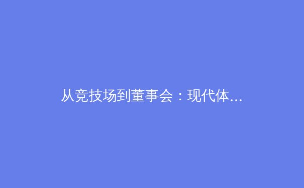 从竞技场到董事会：现代体育产业的价值重构与数字革命