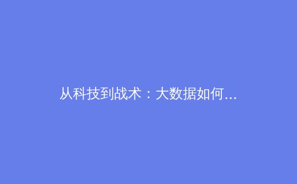 从科技到战术：大数据如何重塑现代足球的胜负天平 - 2